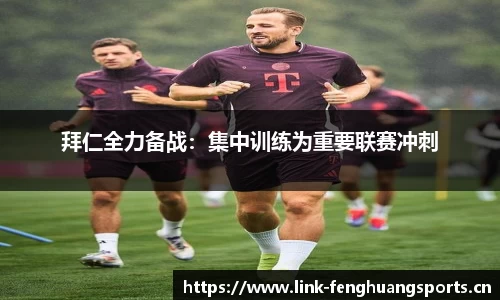 拜仁全力备战：集中训练为重要联赛冲刺