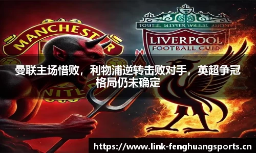 曼联主场惜败，利物浦逆转击败对手，英超争冠格局仍未确定