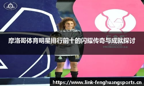 摩洛哥体育明星排行前十的闪耀传奇与成就探讨