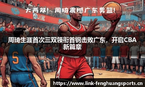 周琦生涯首次三双领衔首钢击败广东，开启CBA新篇章
