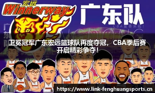 卫冕冠军广东宏远篮球队再度夺冠，CBA季后赛开启精彩争夺！